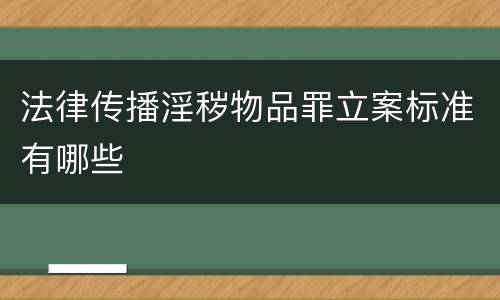 法律传播淫秽物品罪立案标准有哪些