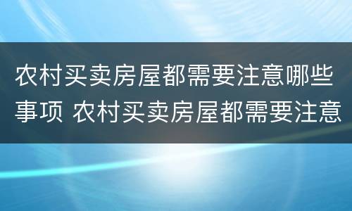 农村买卖房屋都需要注意哪些事项 农村买卖房屋都需要注意哪些事项和手续