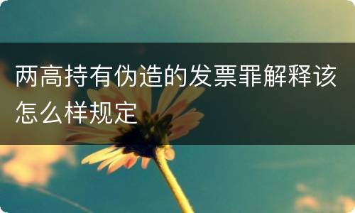 两高持有伪造的发票罪解释该怎么样规定
