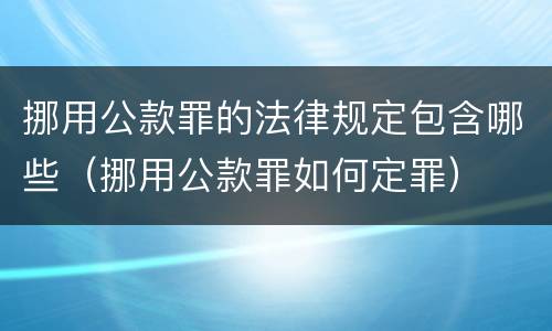 挪用公款罪的法律规定包含哪些（挪用公款罪如何定罪）