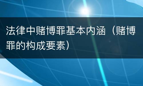 法律中赌博罪基本内涵（赌博罪的构成要素）