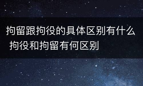 拘留跟拘役的具体区别有什么 拘役和拘留有何区别