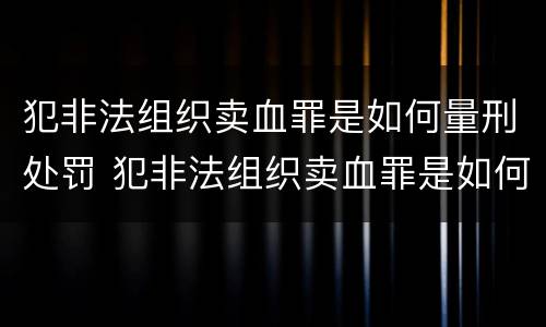犯非法组织卖血罪是如何量刑处罚 犯非法组织卖血罪是如何量刑处罚的