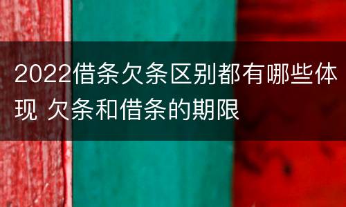 2022借条欠条区别都有哪些体现 欠条和借条的期限