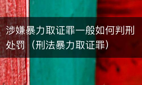涉嫌暴力取证罪一般如何判刑处罚（刑法暴力取证罪）