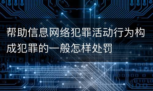 帮助信息网络犯罪活动行为构成犯罪的一般怎样处罚