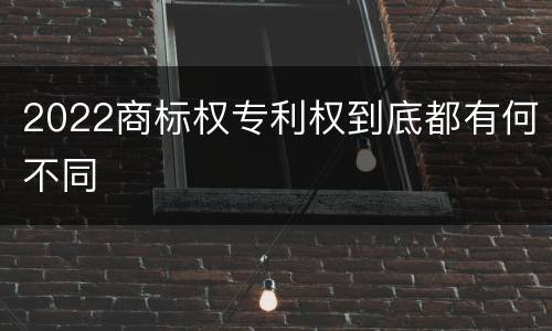 2022商标权专利权到底都有何不同
