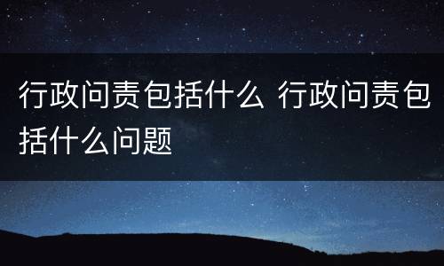 行政问责包括什么 行政问责包括什么问题