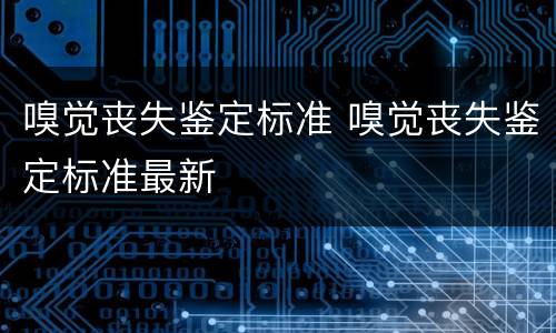 嗅觉丧失鉴定标准 嗅觉丧失鉴定标准最新