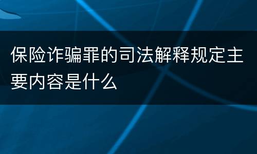 保险诈骗罪的司法解释规定主要内容是什么