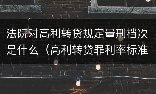 法院对高利转贷规定量刑档次是什么（高利转贷罪利率标准是什么）