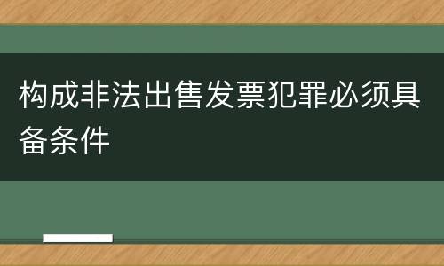 构成非法出售发票犯罪必须具备条件