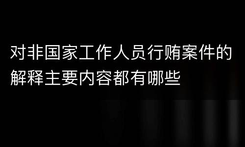 对非国家工作人员行贿案件的解释主要内容都有哪些