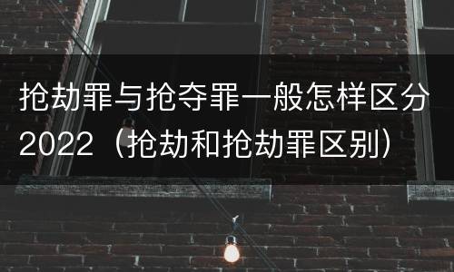 抢劫罪与抢夺罪一般怎样区分2022（抢劫和抢劫罪区别）