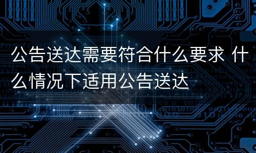 公告送达需要符合什么要求 什么情况下适用公告送达