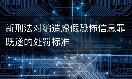 新刑法对编造虚假恐怖信息罪既遂的处罚标准