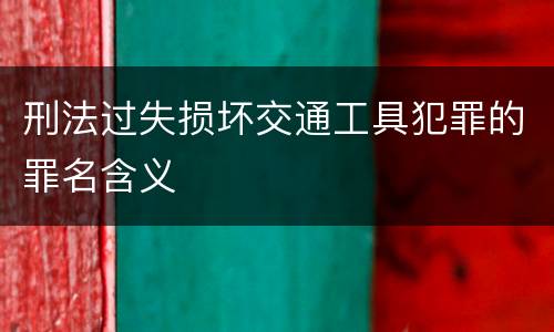 刑法过失损坏交通工具犯罪的罪名含义