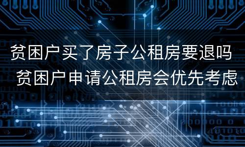 贫困户买了房子公租房要退吗 贫困户申请公租房会优先考虑吗