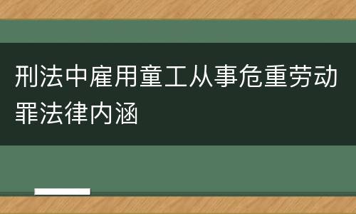 刑法中雇用童工从事危重劳动罪法律内涵