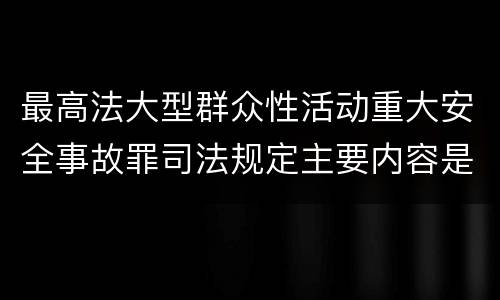 最高法大型群众性活动重大安全事故罪司法规定主要内容是什么