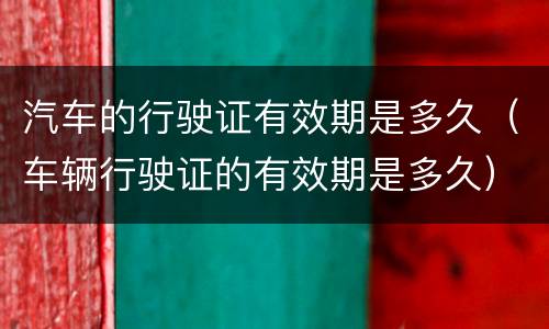 汽车的行驶证有效期是多久（车辆行驶证的有效期是多久）