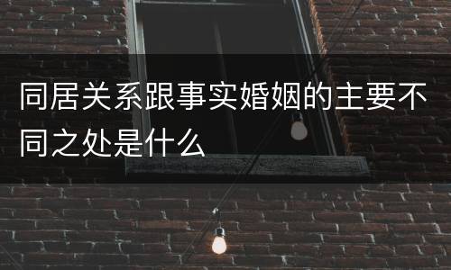 同居关系跟事实婚姻的主要不同之处是什么