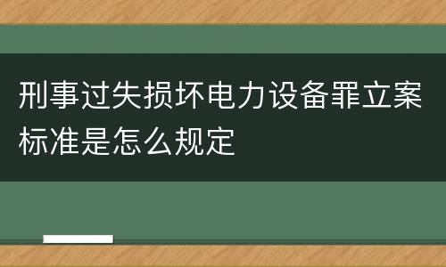 刑事过失损坏电力设备罪立案标准是怎么规定