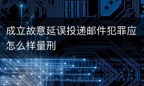 成立故意延误投递邮件犯罪应怎么样量刑