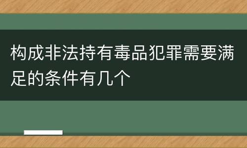 构成非法持有毒品犯罪需要满足的条件有几个