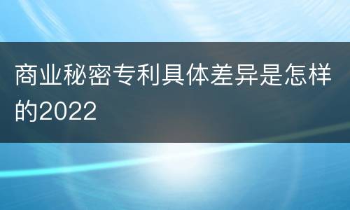 商业秘密专利具体差异是怎样的2022