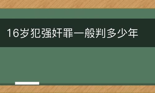 16岁犯强奸罪一般判多少年