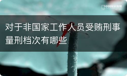 对于非国家工作人员受贿刑事量刑档次有哪些