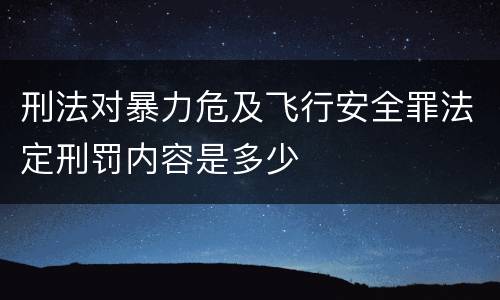 刑法对暴力危及飞行安全罪法定刑罚内容是多少