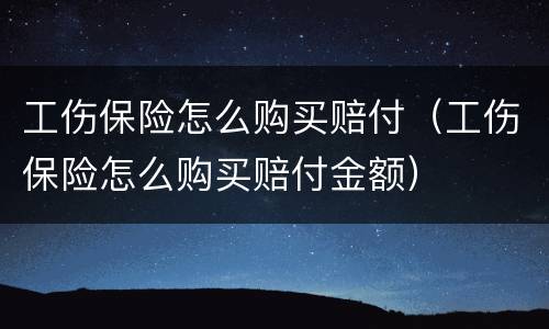 工伤保险怎么购买赔付（工伤保险怎么购买赔付金额）