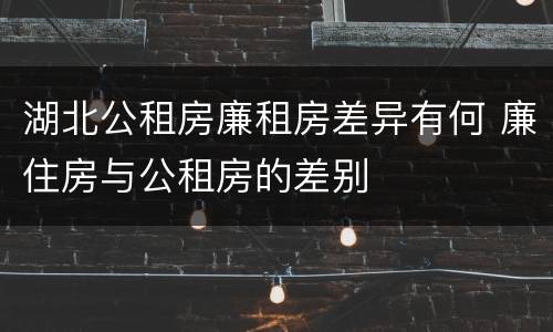 湖北公租房廉租房差异有何 廉住房与公租房的差别