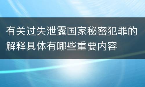 有关过失泄露国家秘密犯罪的解释具体有哪些重要内容