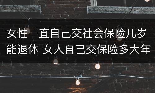女性一直自己交社会保险几岁能退休 女人自己交保险多大年龄可以退休