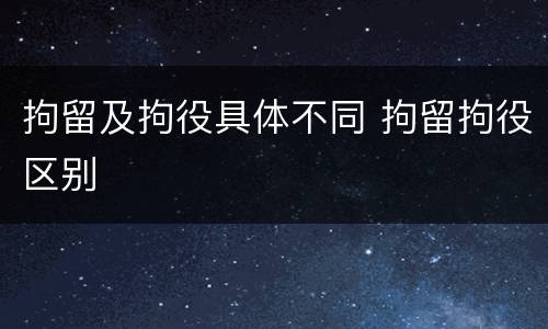 拘留及拘役具体不同 拘留拘役区别