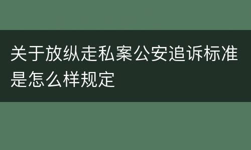 关于放纵走私案公安追诉标准是怎么样规定