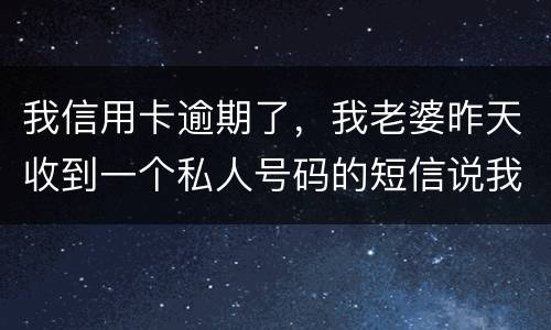 我信用卡逾期了，我老婆昨天收到一个私人号码的短信说我被起诉了，是真的被起诉了吗