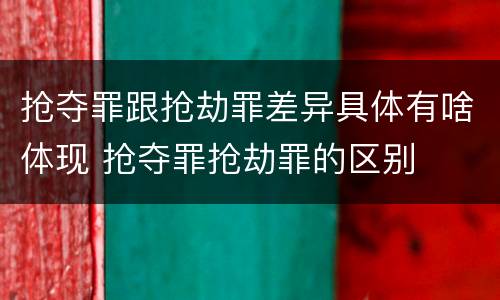 抢夺罪跟抢劫罪差异具体有啥体现 抢夺罪抢劫罪的区别