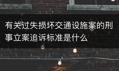 有关过失损坏交通设施案的刑事立案追诉标准是什么