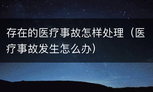 存在的医疗事故怎样处理（医疗事故发生怎么办）