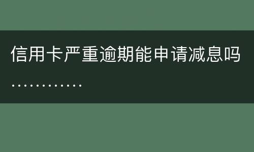 信用卡严重逾期能申请减息吗…………