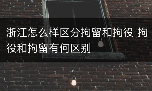 浙江怎么样区分拘留和拘役 拘役和拘留有何区别