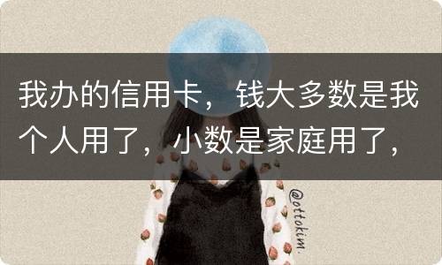 我办的信用卡，钱大多数是我个人用了，小数是家庭用了，请问这属不属于夫妻共同债务
