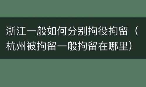 浙江一般如何分别拘役拘留（杭州被拘留一般拘留在哪里）