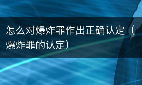 怎么对爆炸罪作出正确认定(爆炸罪的认定) 怎么对爆炸罪作出正确认定(爆炸罪的认定)