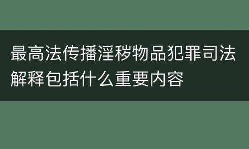 最高法传播淫秽物品犯罪司法解释包括什么重要内容 最高法传播淫秽物品犯罪司法解释包括什么重要内容