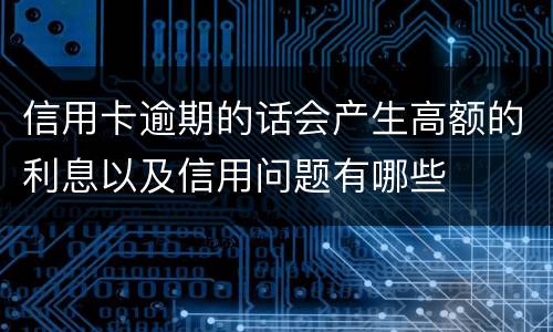 信用卡逾期的话会产生高额的利息以及信用问题有哪些